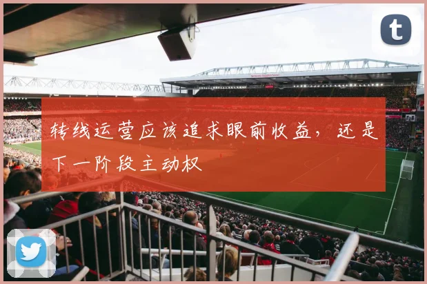 转线运营应该追求眼前收益,还是下一阶段主动权