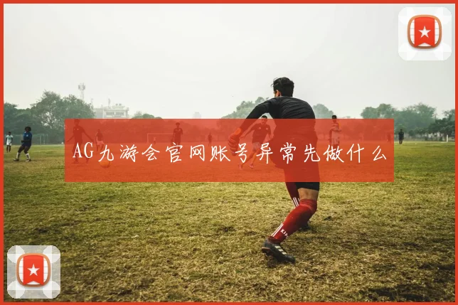 AG九游会官网账号异常先做什么