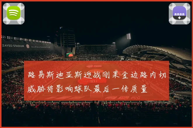 路易斯迪亚斯迎战刚果金边路内切威胁将影响球队最后一传质量
