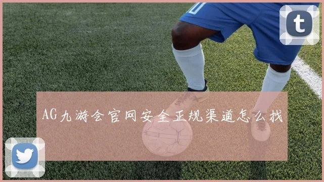 AG九游会官网安全正规渠道怎么找