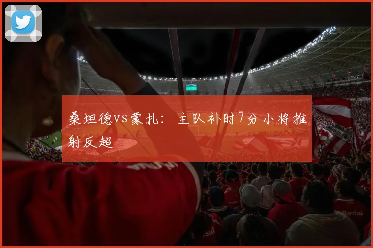 桑坦德vs蒙扎：主队补时7分小将推射反超