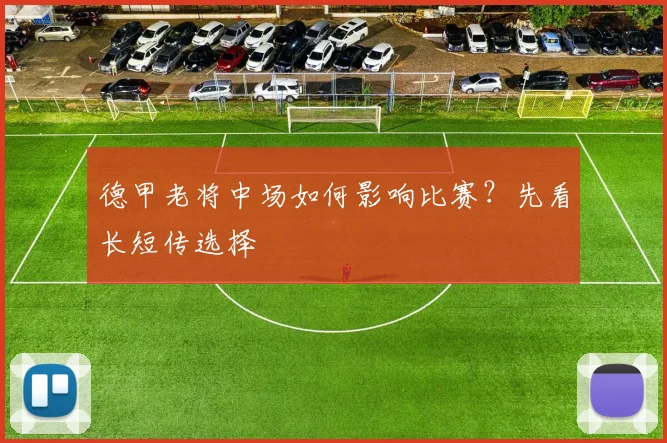 德甲老将中场如何影响比赛？先看长短传选择