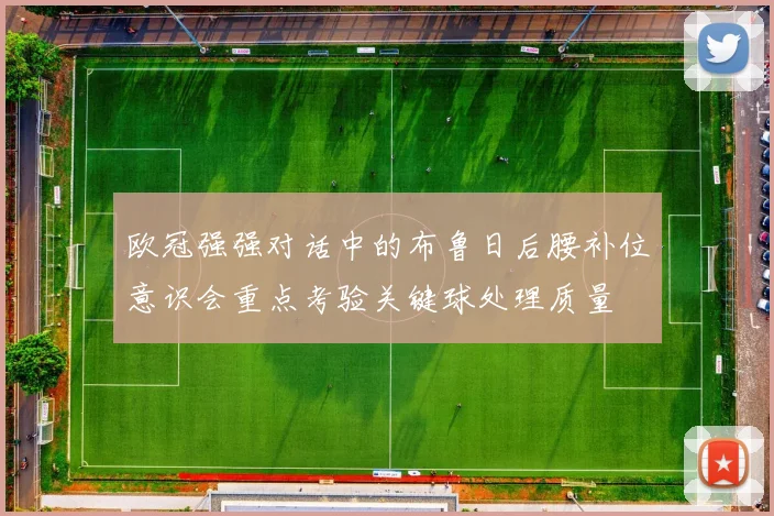 欧冠强强对话中的布鲁日后腰补位意识会重点考验关键球处理质量