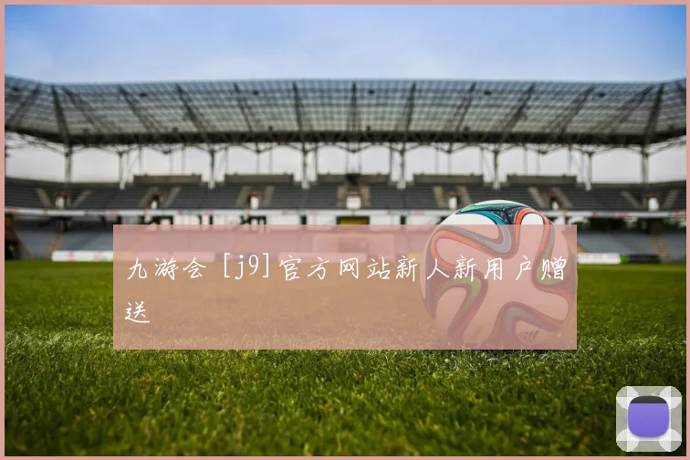 九游会 [j9]官方网站新人新用户赠送