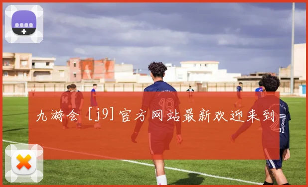 九游会 [j9]官方网站最新欢迎来到