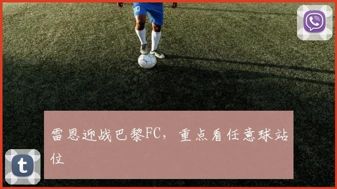 雷恩迎战巴黎FC，重点看任意球站位