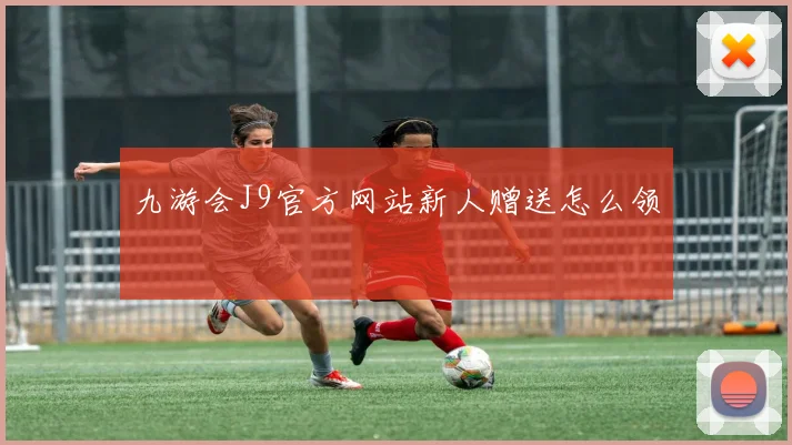 九游会J9官方网站新人赠送怎么领
