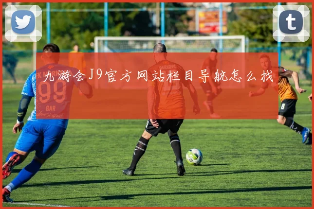 九游会J9官方网站栏目导航怎么找