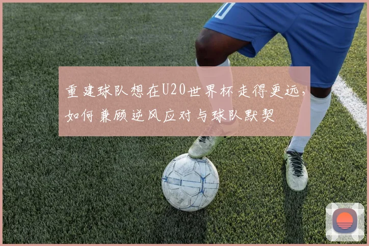 重建球队想在U20世界杯走得更远，如何兼顾逆风应对与球队默契