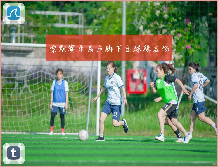 索默赛季看点脚下出球稳后场