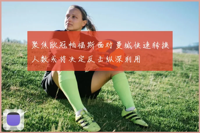聚焦欧冠帕福斯面对曼城快速转换人数或将决定反击纵深利用